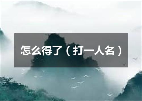 怎么得了（打一人名）