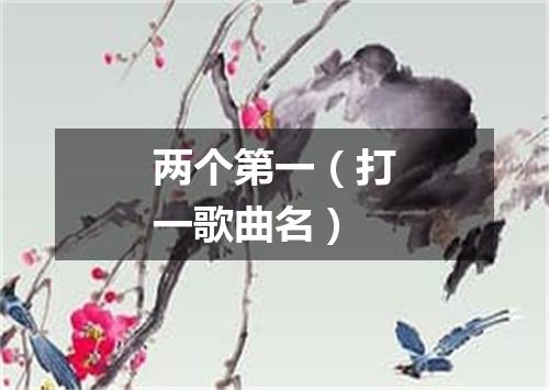 两个第一（打一歌曲名）