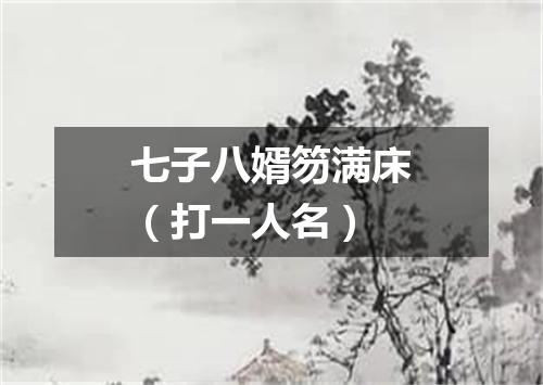 七子八婿笏满床（打一人名）