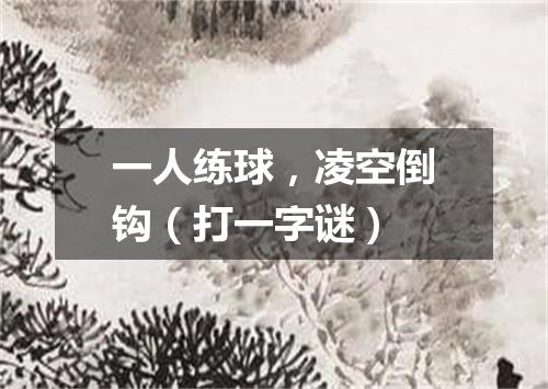 一人练球，凌空倒钩（打一字谜）