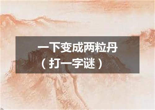 一下变成两粒丹（打一字谜）
