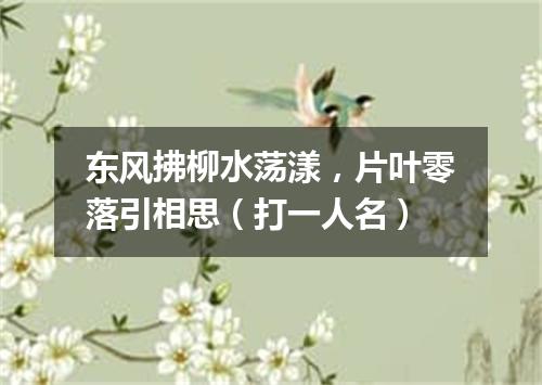东风拂柳水荡漾，片叶零落引相思（打一人名）