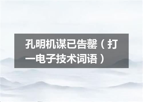 孔明机谋已告罄（打一电子技术词语）