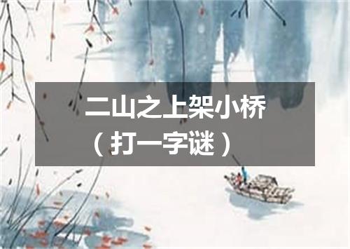 二山之上架小桥（打一字谜）