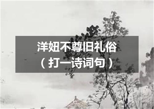 洋妞不尊旧礼俗（打一诗词句）