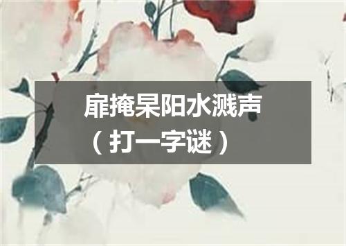 扉掩杲阳水溅声（打一字谜）
