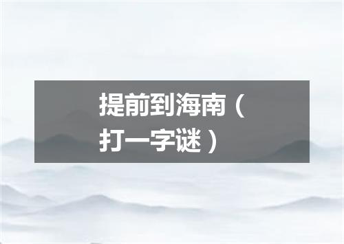 提前到海南（打一字谜）