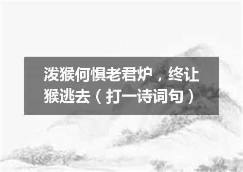 泼猴何惧老君炉，终让猴逃去（打一诗词句）