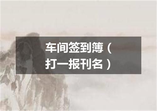 车间签到簿（打一报刊名）
