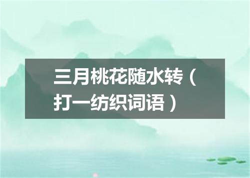 三月桃花随水转（打一纺织词语）