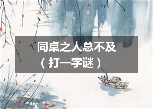 同桌之人总不及（打一字谜）