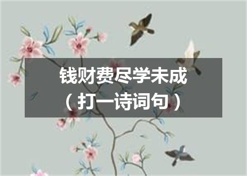 钱财费尽学未成（打一诗词句）