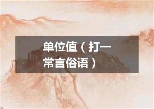 单位值（打一常言俗语）