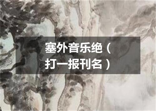 塞外音乐绝（打一报刊名）