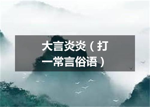 大言炎炎（打一常言俗语）