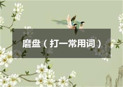 磨盘（打一常用词）