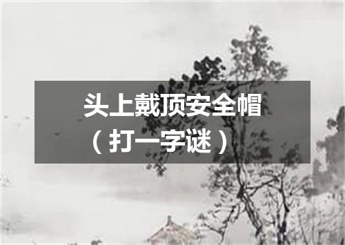 头上戴顶安全帽（打一字谜）