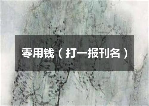 零用钱（打一报刊名）