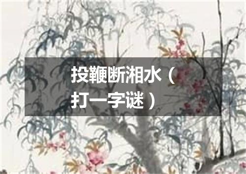 投鞭断湘水（打一字谜）