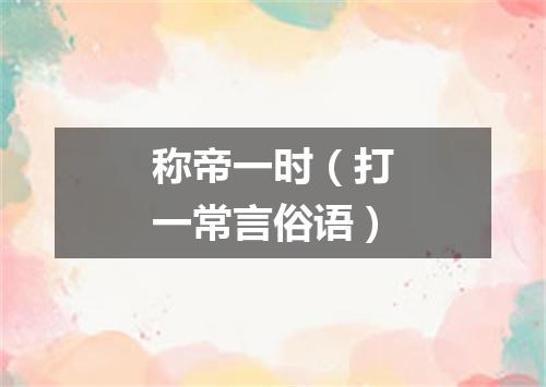 称帝一时（打一常言俗语）