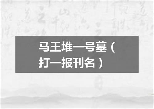 马王堆一号墓（打一报刊名）