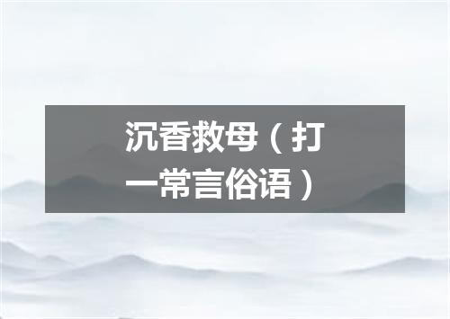 沉香救母（打一常言俗语）