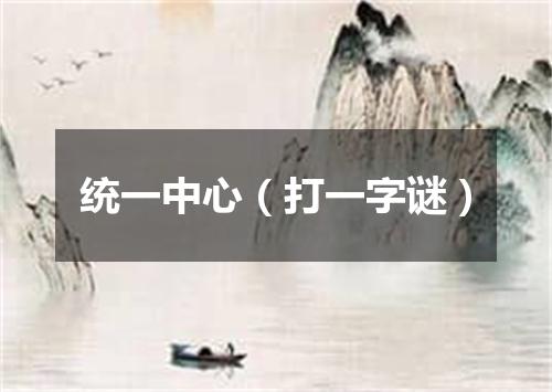 统一中心（打一字谜）