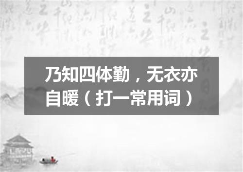 乃知四体勤，无衣亦自暖（打一常用词）