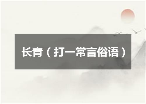长青（打一常言俗语）