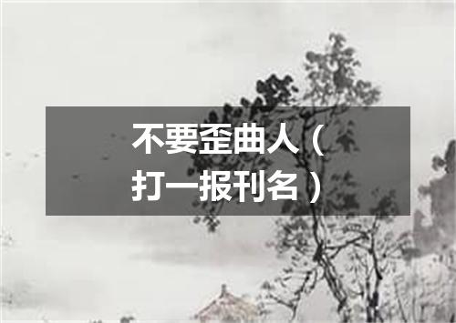 不要歪曲人（打一报刊名）