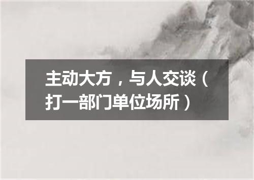 主动大方，与人交谈（打一部门单位场所）