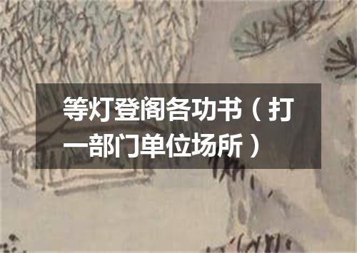 等灯登阁各功书（打一部门单位场所）