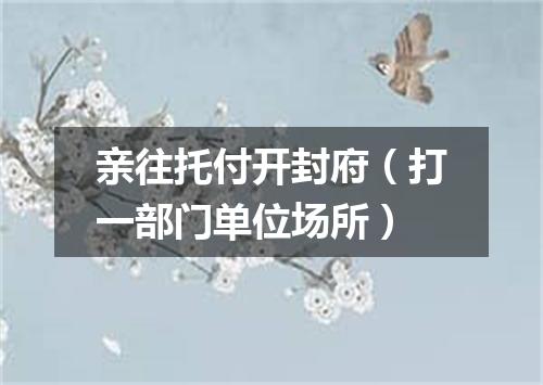 亲往托付开封府（打一部门单位场所）