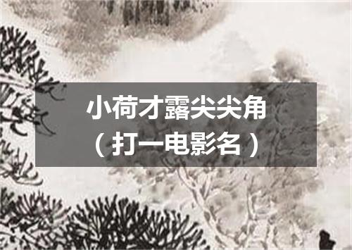 小荷才露尖尖角（打一电影名）