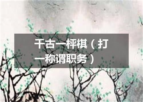 千古一枰棋（打一称谓职务）