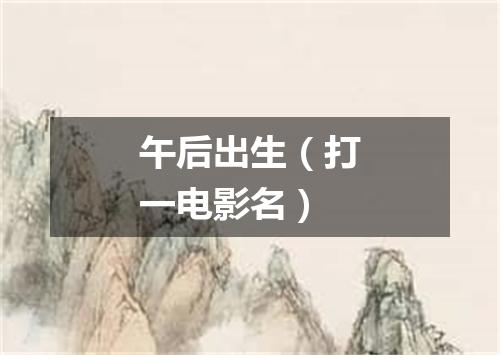 午后出生（打一电影名）