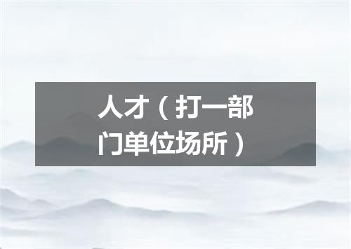 人才（打一部门单位场所）