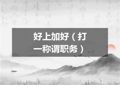 好上加好（打一称谓职务）