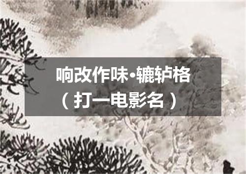 响改作味·辘轳格（打一电影名）