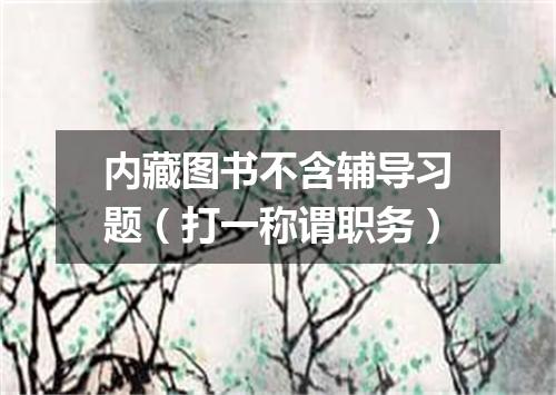 内藏图书不含辅导习题（打一称谓职务）