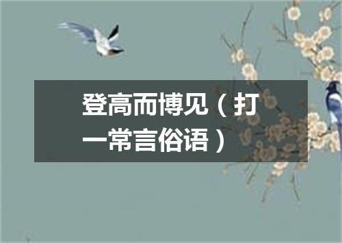 登高而博见（打一常言俗语）