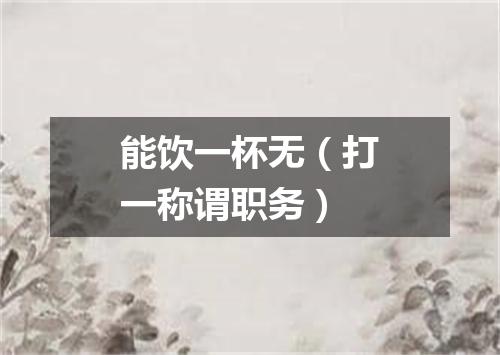 能饮一杯无（打一称谓职务）