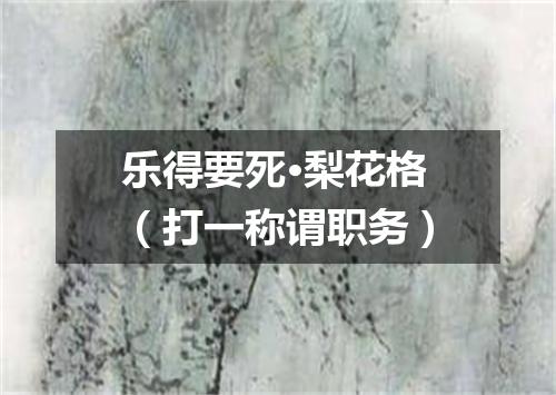 乐得要死·梨花格（打一称谓职务）