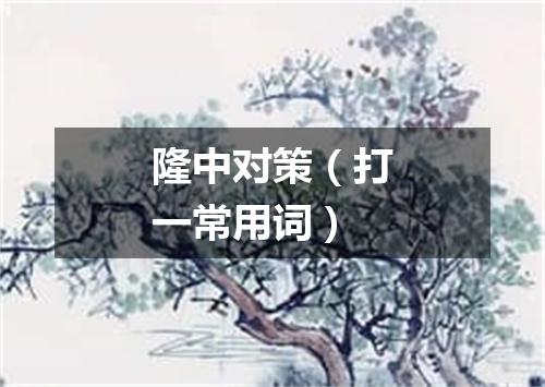 隆中对策（打一常用词）