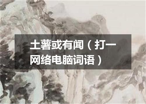 土薯或有闻（打一网络电脑词语）