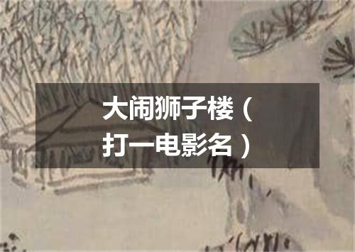 大闹狮子楼（打一电影名）