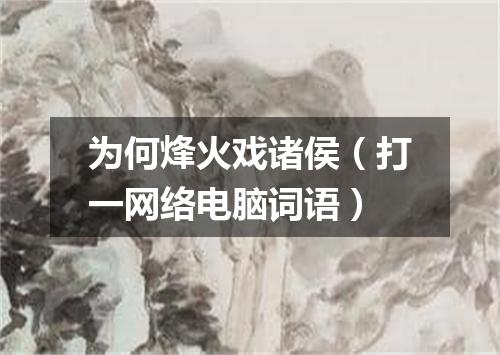 为何烽火戏诸侯（打一网络电脑词语）