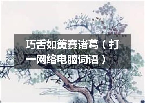 巧舌如簧赛诸葛（打一网络电脑词语）