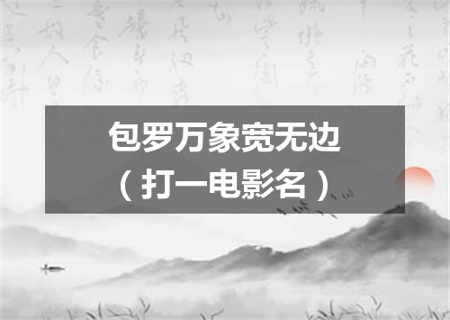 包罗万象宽无边（打一电影名）
