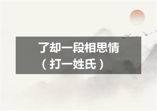 了却一段相思情（打一姓氏）